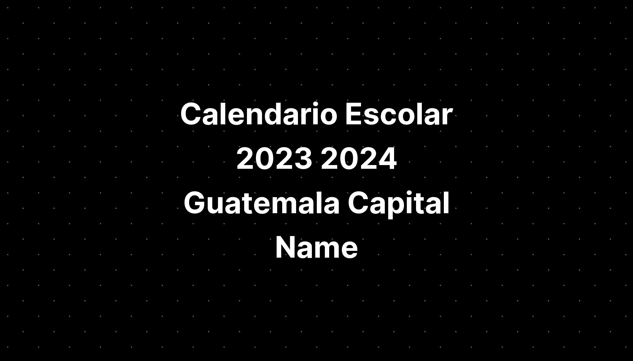 Calendario Escolar 2023 2024 Guatemala Capital Name IMAGESEE